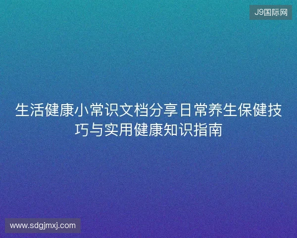 生活健康小常识文档分享日常养生保健技巧与实用健康知识指南